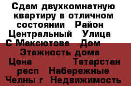 Сдам двухкомнатную квартиру в отличном состоянии › Район ­ Центральный › Улица ­ С.Максютова › Дом ­ 36/13 › Этажность дома ­ 10 › Цена ­ 10 000 - Татарстан респ., Набережные Челны г. Недвижимость » Квартиры аренда   . Татарстан респ.